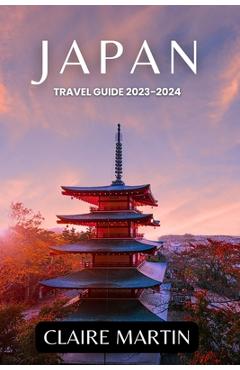 Coperta cărții 'Japan Travel Guide 2023-2024: Unveiling Cuisine, Culture, Accommodation, and more Delights - Claire Martin'