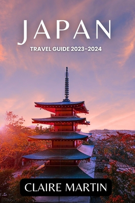 Japan Travel Guide 2023-2024: Unveiling Cuisine, Culture, Accommodation, and more Delights - Claire Martin