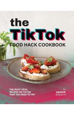 Poza produsului The TikTok Food Hack Cookbook: The Most Viral Recipes on TikTok that You Need to Try - Yannick Alcorn