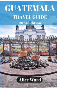 Poza produsului Guatemala Travel Guide 2024: Beyond the Tourist Trail: Hidden Gems of Guatemala - Alice Ward