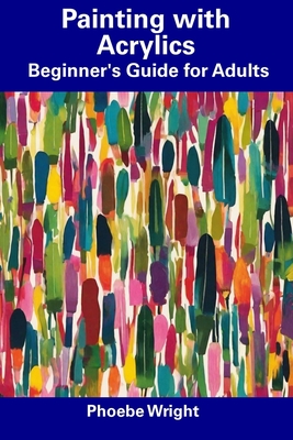 Coperta cărții 'Painting with Acrylics: Beginner's Guide for Adults - Phoebe Wright'