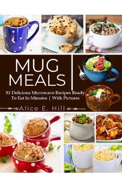 Poza produsului Mug Meals: 81 Delicious Microwave Recipes Ready To Eat In Minutes - Alice E. Hill
