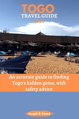 Togo Travel Guide 2023: An accurate guide to finding Togo's hidden gems, with safety advice - Joseph B. Peace