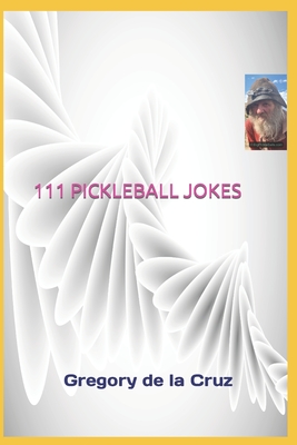 111 Pickleball Jokes: A Compendium of Side-Splitting Pickleball Punch lines! - Gregory De La Cruz