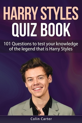 Harry Styles Quiz Book: 101 Questions To Test Your Knowledge Of The Legend That Is Harry Styles - Colin Carter