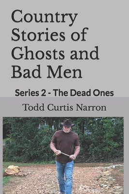 Country Stories of Ghosts and Bad Men: Series 2 - The Dead Ones - Todd Curtis Narron