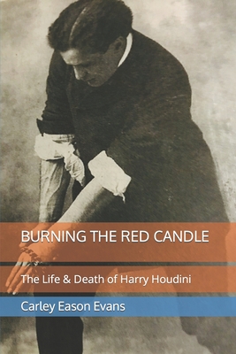 Burning the Red Candle: The Life and Death of Harry Houdini - Carley Eason Evans