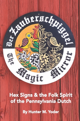 Der Zauberschpiggel, The Magic Mirror: Hex Signs and the Folk Spirit of the Pennsylvania Dutch - Edwin Miller Fogel