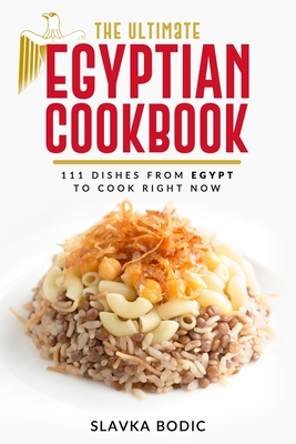 The Ultimate Egyptian Cookbook: 111 Dishes from Egypt To Cook Right Now - Slavka Bodic