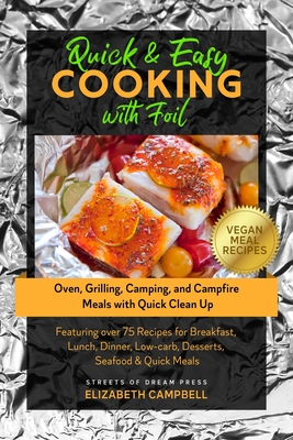 Quick & Easy Cooking with Foil: Oven, Grilling, Camping, and Campfire Meals with Quick Clean Up - Featuring over 75 Recipes for Breakfast, Lunch, Dinn - Elizabeth Campbell
