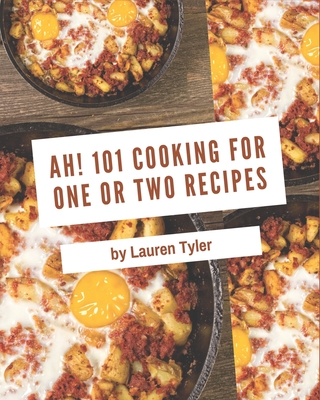 Ah! 101 Cooking for One or Two Recipes: The Highest Rated Cooking for One or Two Cookbook You Should Read - Lauren Tyler