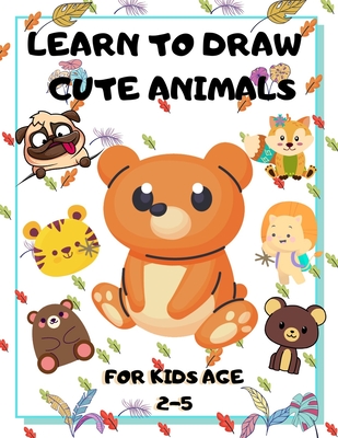Learn to Draw Cute Animals for Kids Age 2-5: draw cute animals Step-by-Step Guide to Learn drawing - John Piksas