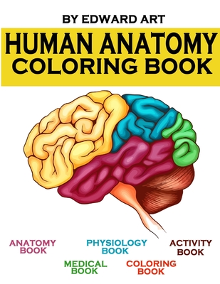 Human Anatomy Coloring Book: an Entertaining and Instructive Guide to the Human Body - A Coloring, Activity & Medical Book for Teens and Adult - Edward Art