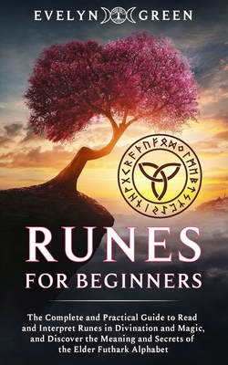 Runes for Beginners: The Complete and Practical Guide to Read and Interpret Runes in Divination and Magic, and Discover the Meaning and Sec - Evelyn Green