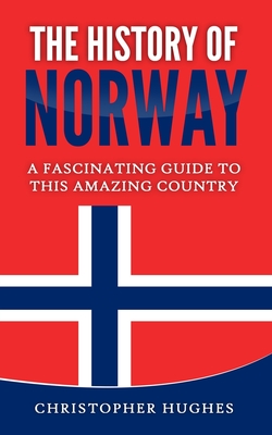 The History of Norway: A Fascinating Guide to this Amazing Country - Christopher Hughes