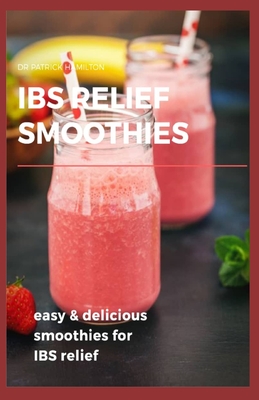 Ibs Relief Smoothies: Easy and delicious smoothies for ibs relief - Patrick Hamilton