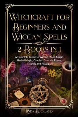 Witchcraft for Beginners and Wiccan Spells 2 Books in 1: a Complete Guide to Wiccan Moon Magic, Herbal Magic, Candles, Crystals, Spells and Rituals. - Linda Buckland