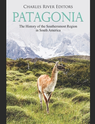 Patagonia: The History of the Southernmost Region in South America - Charles River