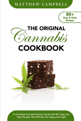 The Original Cannabis Cookbook: A Complete Cannabis Kitchen Guide with 80+ Easy and Tasty Recipes That Will Get You Happy and High - Matthew Campbell