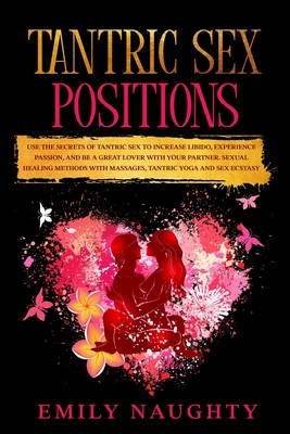 Tantric Sex Positions: Use the Secrets for Increase Libido, Experience Passion, and Be a Great Lover with Your Partner. Sexual Healing Method - Emily Naughty