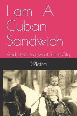 Coperta cărții 'I am A Cuban Sandwich: And other stories of Ybor City - Richard Dipietra'
