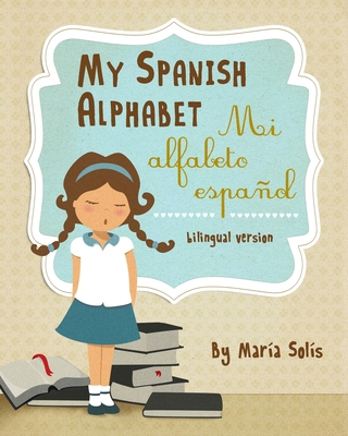 My Spanish Alphabet/Mi Alfabeto Español: (A fun and educational guide for first time readers) - María Solís