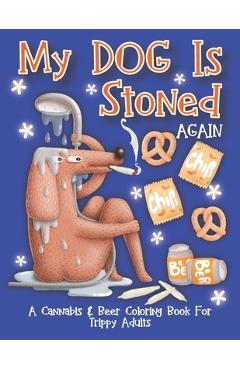 Coperta cărții 'My Dog Is Stoned Again; A Cannabis & Beer Coloring Book For Trippy Adults: The Perfect Stress Relief Gift For The Weed'