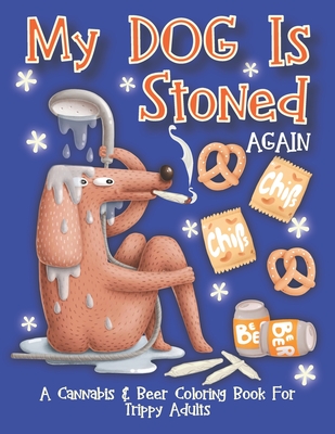 Coperta cărții 'My Dog Is Stoned Again; A Cannabis & Beer Coloring Book For Trippy Adults: The Perfect Stress Relief Gift For The Weed'