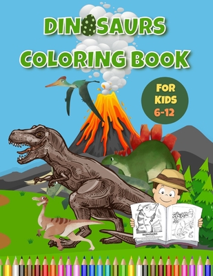 Dinosaurs Coloring Book For Kids 6-12: Fun and Educational Coloring Book Gift For Kids Ages 6-12 - Bliss Coloring Publishing