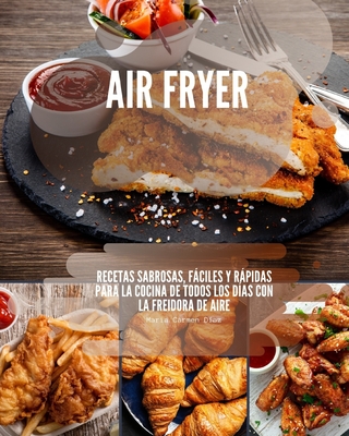 Air Fryer: Recetas sabrosas, fciles y rpidas para la cocina de todos los das con la freidora de aire - Maria Carmen Daz