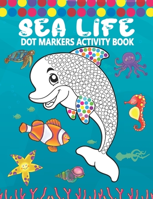 Dot Markers Activity Book: Sea Life: A Simple Coloring Dot Markers Workbook - Easy Guided BIG DOTS - Do a dot page a day - Gift For Kids, Toddler - Tamm Dot Press