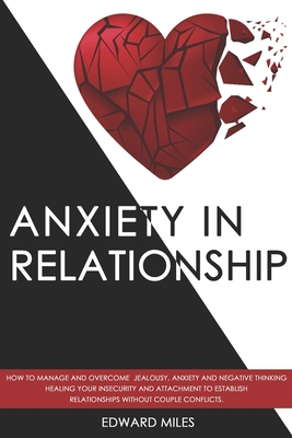 Anxiety in Relationship: How to Manage and Overcome Jealousy, Anxiety and Negative Thinking. Healing Your Insecurity and Attachment to Establis - Edward Miles