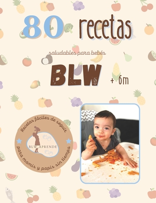 +80 Recetas Blw: +80 Recetas saludables y fáciles para bebés en la alimentación complementaria BLW a partir de 6 meses. - Blw Aprende