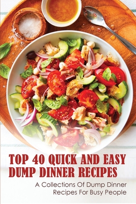 Top 40 Quick And Easy Dump Dinner Recipes: A Collections Of Dump Dinner Recipes For Busy People: Crockpot Dump Dinner Recipes - Demetrice Vreeken