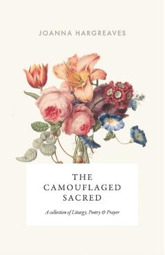 The Camouflaged Sacred: A Collection Of Poetry, Liturgy and Prayer. - Joanna Hargreaves