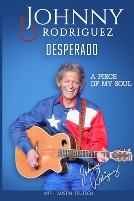 Johnny Rodriguez Desperado: A Piece of My Soul - Austin Teutsch