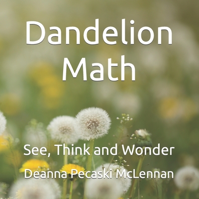 Dandelion Math: See, Think and Wonder - Deanna Pecaski Mclennan