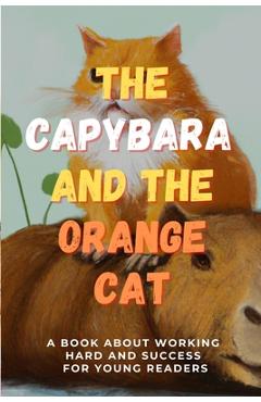 Coperta cărții 'The Capybara and the Orange Cat: A Book About Working Hard and Success for Young Readers - Paul Kayman'