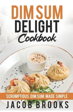 Coperta cărții 'Dim Sum Delight Cookbook: Scrumptious Dim Sum Made Simple - Jacob Brooks'