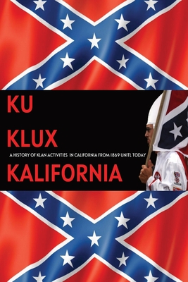 Ku Klux Kalifornia: A History Of Klan Activities In California From 1869 Until Today - Savannah Ryan