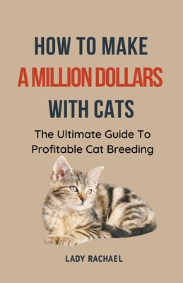 Coperta cărții 'How To Make A Million Dollars With Cats: The Ultimate Guide To Profitable Cat Breeding - Lady Rachael'