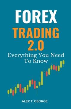Coperta cărții 'Forex Trading 2.0: Everything You Need To Know - Alex T. George'