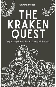 Coperta cărții 'The Kraken Quest: Exploring the Mythical Giants of the Sea - Edward Turner'