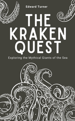 The Kraken Quest: Exploring the Mythical Giants of the Sea - Edward Turner