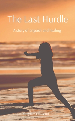 The Last Hurdle: A story of anguish and healing. - Gregory Johnston