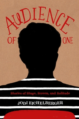 Audience of One: Stories of Stage, Screen, and Solitude - Jodi Eichelberger