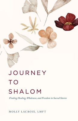 Journey to Shalom: Finding Healing, Wholeness, and Freedom In Sacred Stories - Molly Lacroix