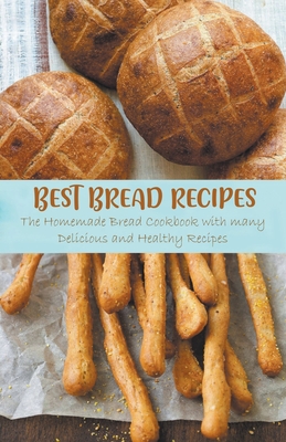 Best Bread Recipes The Homemade Bread Cookbook with many Delicious and Healthy Recipes - Jennifer Ashton