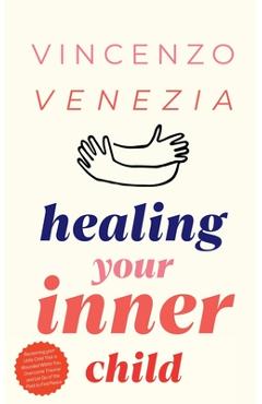 Coperta cărții 'Healing Your Inner Child: Reclaiming your Little Child That is Wounded Within You, Overcome Trauma and Let Go of the'
