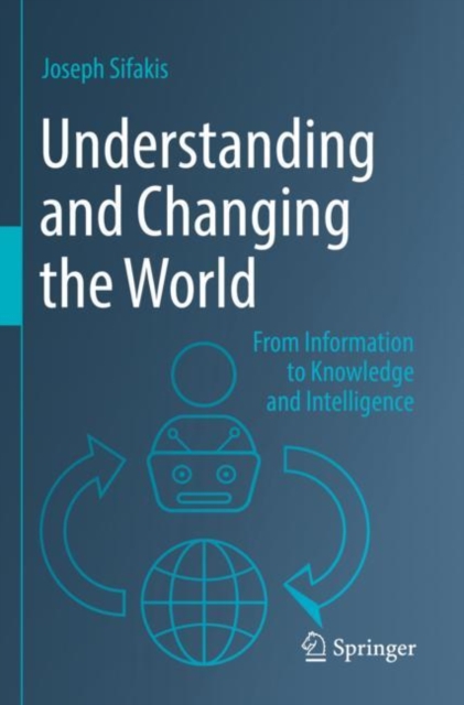 Understanding and Changing the World: From Information to Knowledge and Intelligence - Joseph Sifakis